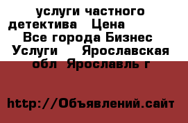  услуги частного детектива › Цена ­ 10 000 - Все города Бизнес » Услуги   . Ярославская обл.,Ярославль г.